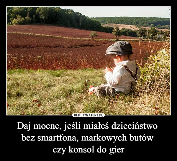 
    Daj mocne, jeśli miałeś dzieciństwo bez smartfona, markowych butów czy konsol do gier