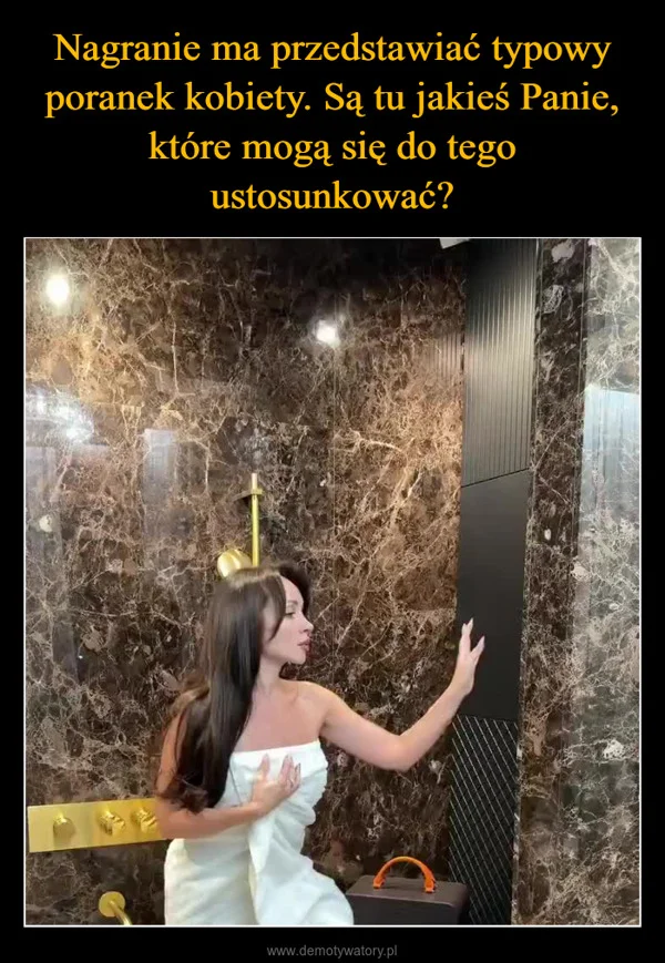 
    Nagranie ma przedstawiać typowy poranek kobiety. Są tu jakieś Panie, które mogą się do tego ustosunkować?