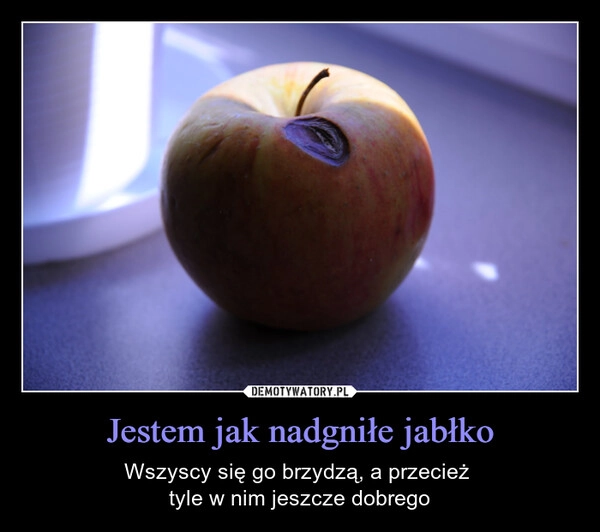 
    Jestem jak nadgniłe jabłko