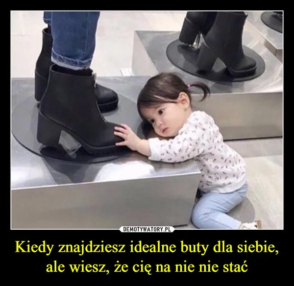 
    Kiedy znajdziesz idealne buty dla siebie, ale wiesz, że cię na nie nie stać
