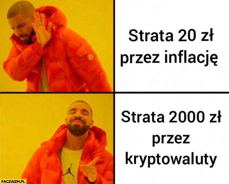 
    Strata 20 zł przez inflację, nie chce woli strata 2000 zł przez kryptowaluty drake