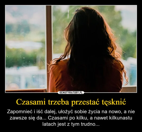 
    Czasami trzeba przestać tęsknić