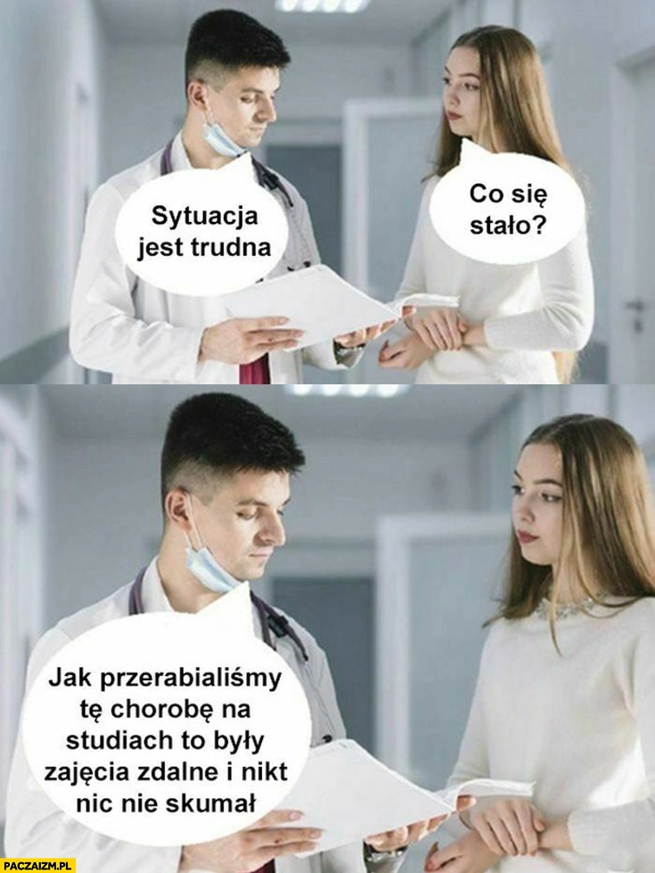 Sytuacja jest trudna, co się stało? Jak przerabialiśmy te chorobę na studiach to były zajęcia zdalne i nikt nic nie skumał