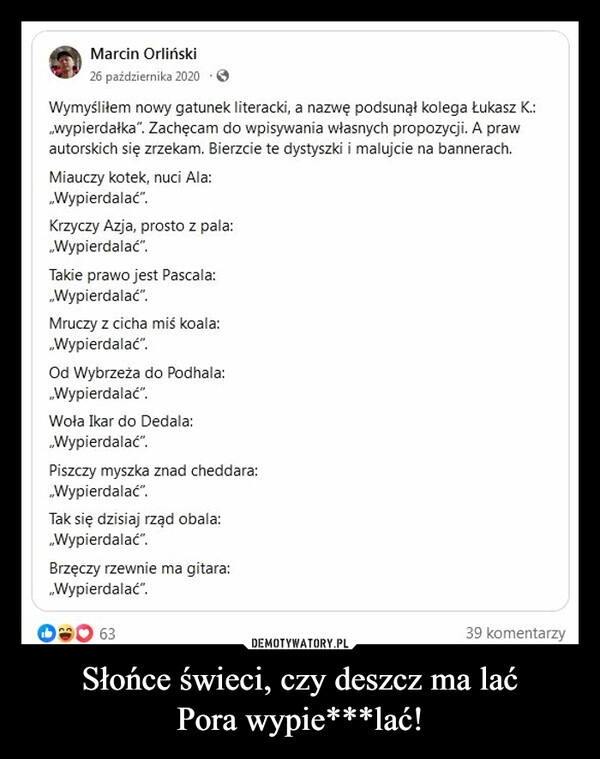 
    Słońce świeci, czy deszcz ma lać
Pora wypie***lać!