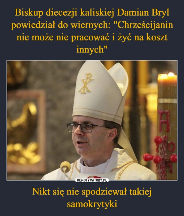 
    Biskup diecezji kaliskiej Damian Bryl powiedział do wiernych: "Chrześcijanin nie może nie pracować i żyć na koszt innych" Nikt się nie spodziewał takiej samokrytyki