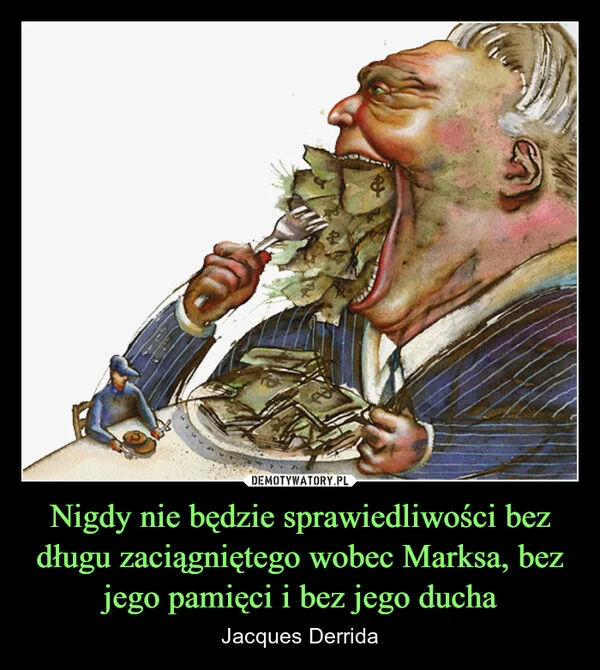 
    Nigdy nie będzie sprawiedliwości bez długu zaciągniętego wobec Marksa, bez jego pamięci i bez jego ducha