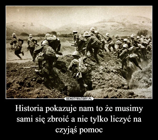 
    Historia pokazuje nam to że musimy sami się zbroić a nie tylko liczyć na czyjąś pomoc