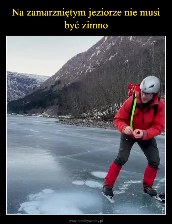
    Na zamarzniętym jeziorze nie musi być zimno