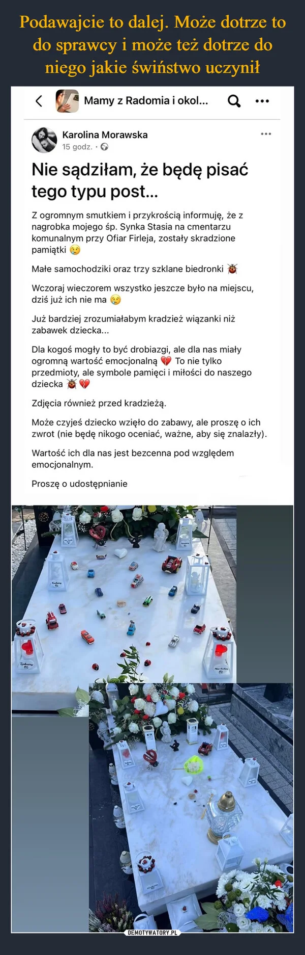 
    Podawajcie to dalej. Może dotrze to do sprawcy i może też dotrze do niego jakie świństwo uczynił