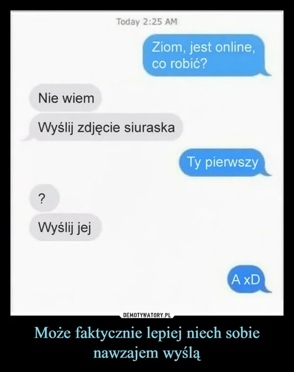 
    Może faktycznie lepiej niech sobie nawzajem wyślą