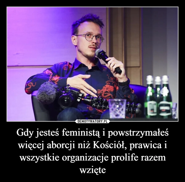 
    Gdy jesteś feministą i powstrzymałeś więcej aborcji niż Kościół, prawica i wszystkie organizacje prolife razem wzięte