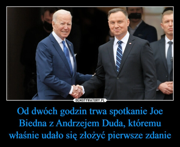 
    Od dwóch godzin trwa spotkanie Joe Biedna z Andrzejem Duda, któremu właśnie udało się złożyć pierwsze zdanie