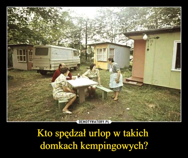 
    Kto spędzał urlop w takich 
domkach kempingowych?