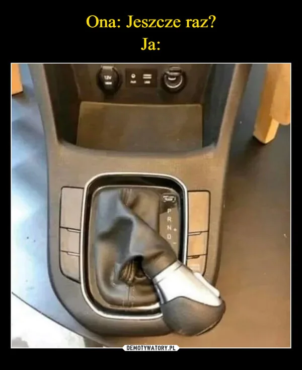 
    Ona: Jeszcze raz? Ja: