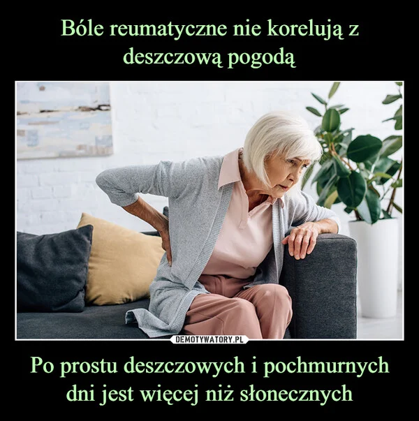 
    Bóle reumatyczne nie korelują z deszczową pogodą Po prostu deszczowych i pochmurnych dni jest więcej niż słonecznych