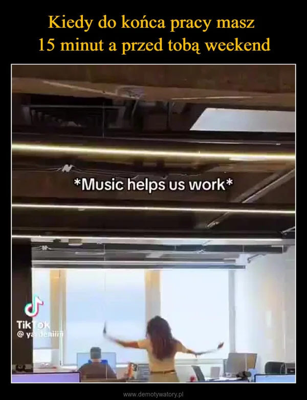 
    Kiedy do końca pracy masz 15 minut a przed tobą weekend