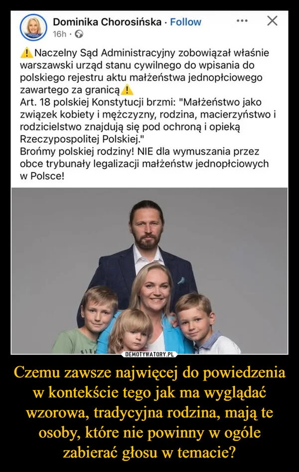 
    Czemu zawsze najwięcej do powiedzenia w kontekście tego jak ma wyglądać wzorowa, tradycyjna rodzina, mają te osoby, które nie powinny w ogóle zabierać głosu w temacie?