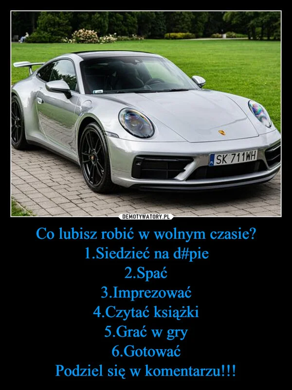 
    Co lubisz robić w wolnym czasie? 1.Siedzieć na d#pie 2.Spać 3.Imprezować 4.Czytać książki 5.Grać w gry 6.Gotować Podziel się w komentarzu!!!