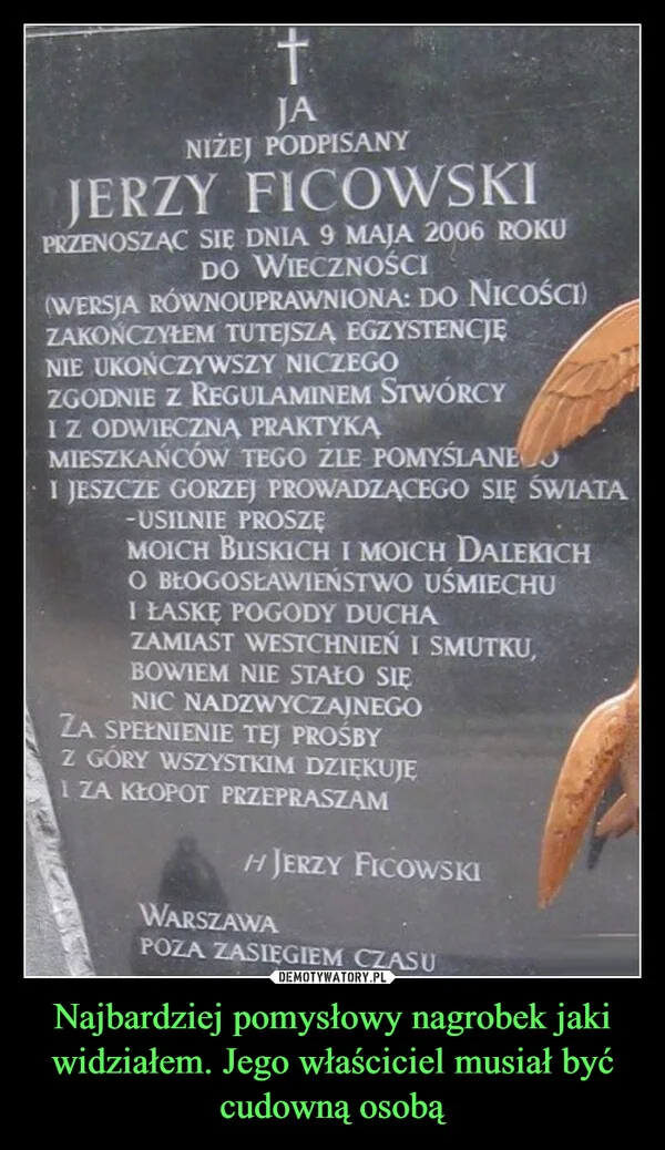 
    Najbardziej pomysłowy nagrobek jaki widziałem. Jego właściciel musiał być cudowną osobą