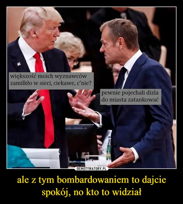 
    ale z tym bombardowaniem to dajcie spokój, no kto to widział