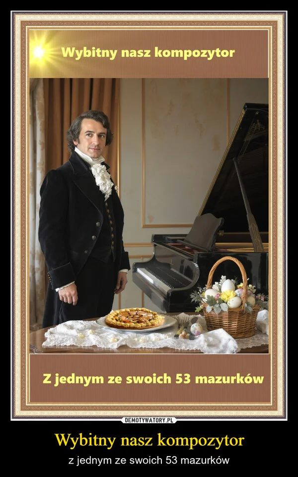 
    Wybitny nasz kompozytor
