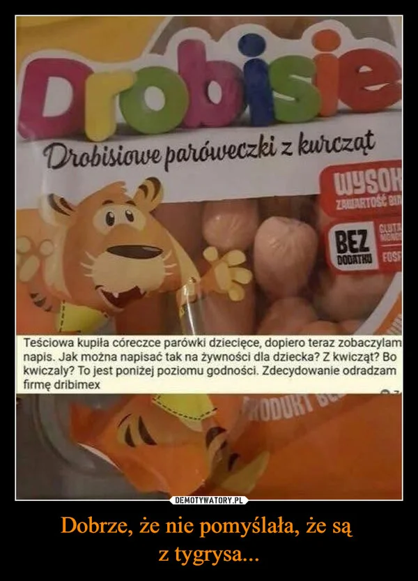 
    Dobrze, że nie pomyślała, że są z tygrysa...