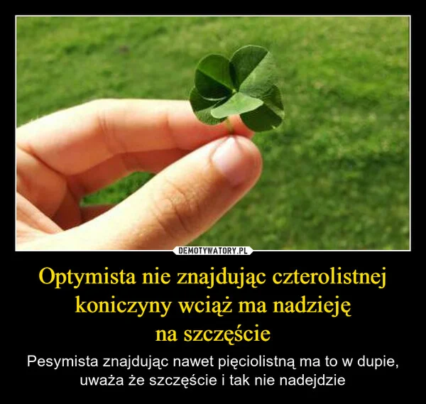 
    Optymista nie znajdując czterolistnej koniczyny wciąż ma nadzieję na szczęście