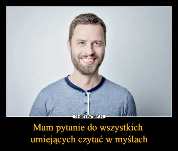 
    Mam pytanie do wszystkich umiejących czytać w myślach