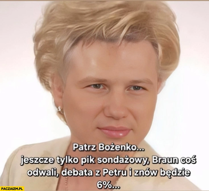 
    Mentzen patrz Bożenko jeszcze tylko pik sondażowy, Braun coś odwali, debata z Petru i znów będzie 6% procent