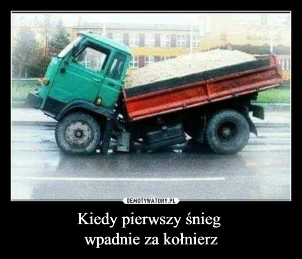 
    Kiedy pierwszy śnieg 
wpadnie za kołnierz