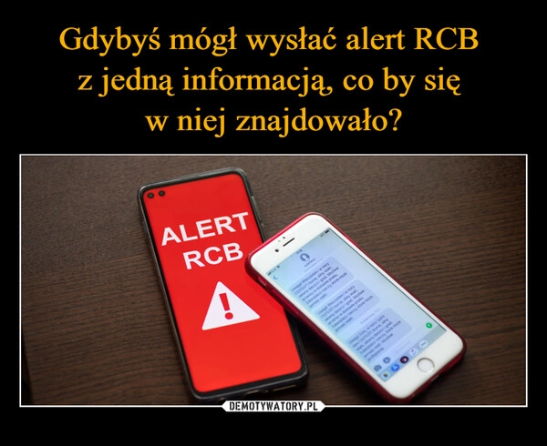 
    Gdybyś mógł wysłać alert RCB 
z jedną informacją, co by się 
w niej znajdowało?