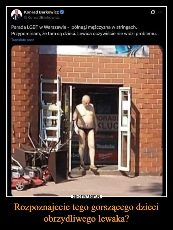 
    Rozpoznajecie tego gorszącego dzieci obrzydliwego lewaka?