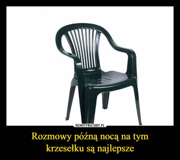 
    Rozmowy późną nocą na tym
krzesełku są najlepsze