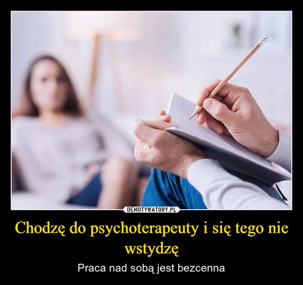 
    Chodzę do psychoterapeuty i się tego nie wstydzę