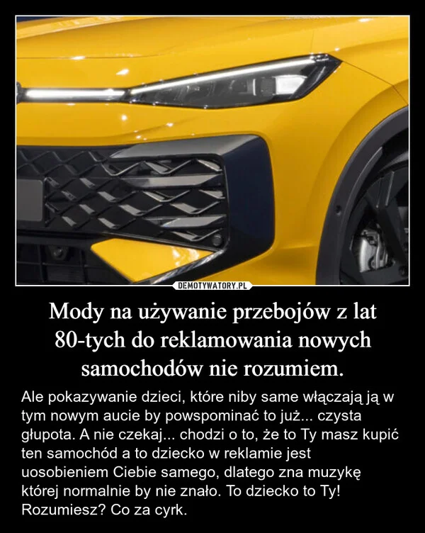 
    Mody na używanie przebojów z lat 80-tych do reklamowania nowych samochodów nie rozumiem.