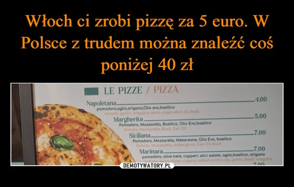 
    Włoch ci zrobi pizzę za 5 euro. W Polsce z trudem można znaleźć coś poniżej 40 zł