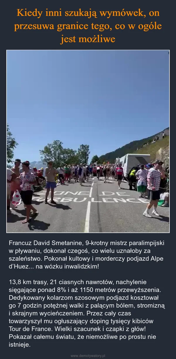 
    Kiedy inni szukają wymówek, on przesuwa granice tego, co w ogóle jest możliwe
