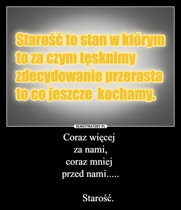 
    Coraz więcej za nami, coraz mniej przed nami..... Starość.