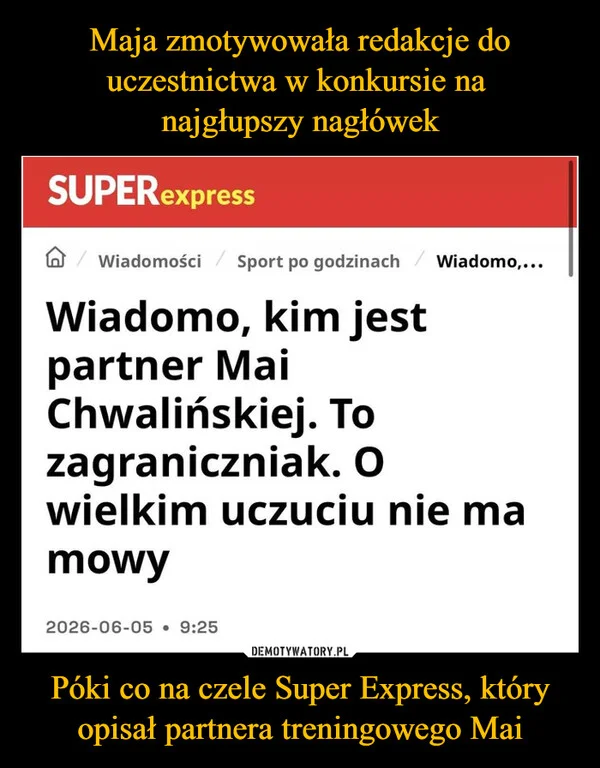 
    Maja zmotywowała redakcje do uczestnictwa w konkursie na najgłupszy nagłówek Póki co na czele Super Express, który opisał partnera treningowego Mai