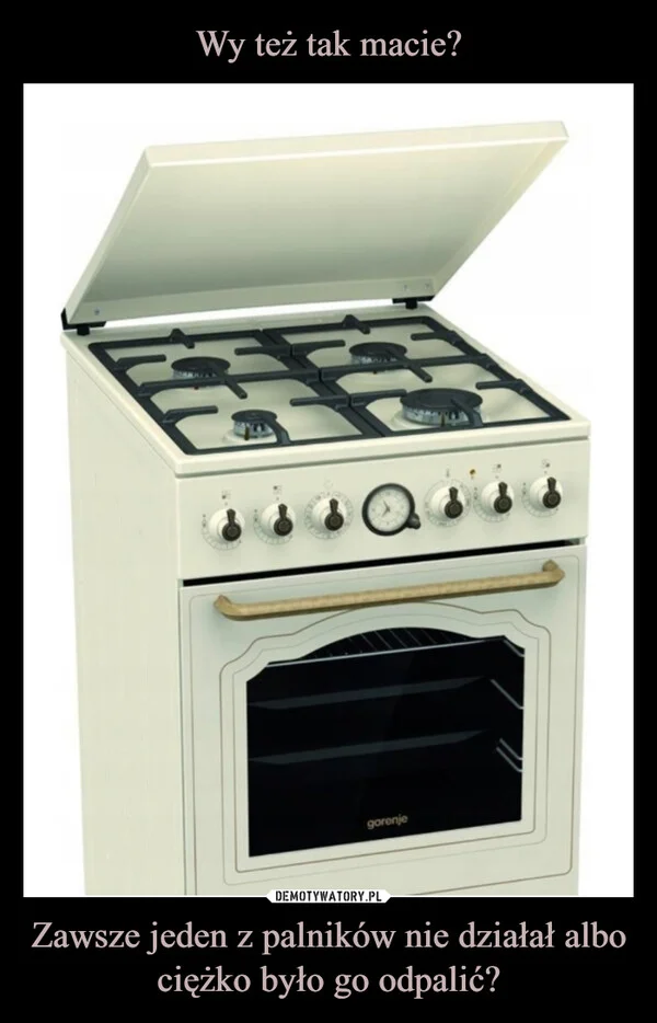 
    Wy też tak macie? Zawsze jeden z palników nie działał albo ciężko było go odpalić?