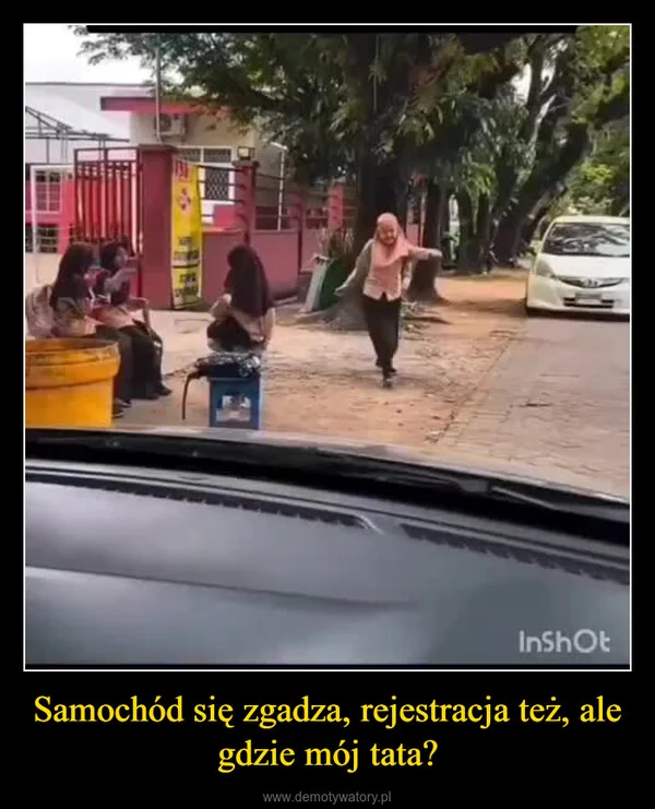
    Samochód się zgadza, rejestracja też, ale gdzie mój tata?