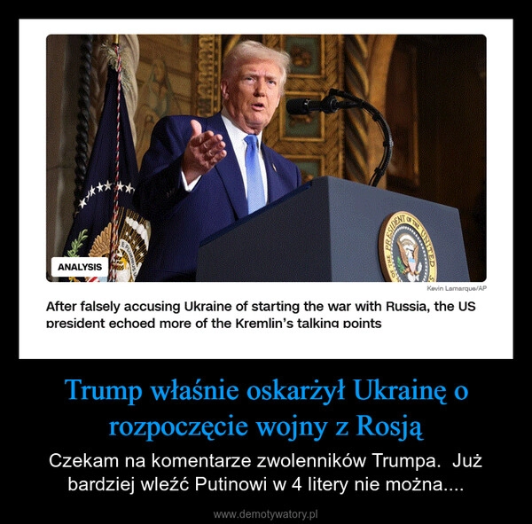 
    Trump właśnie oskarżył Ukrainę o rozpoczęcie wojny z Rosją