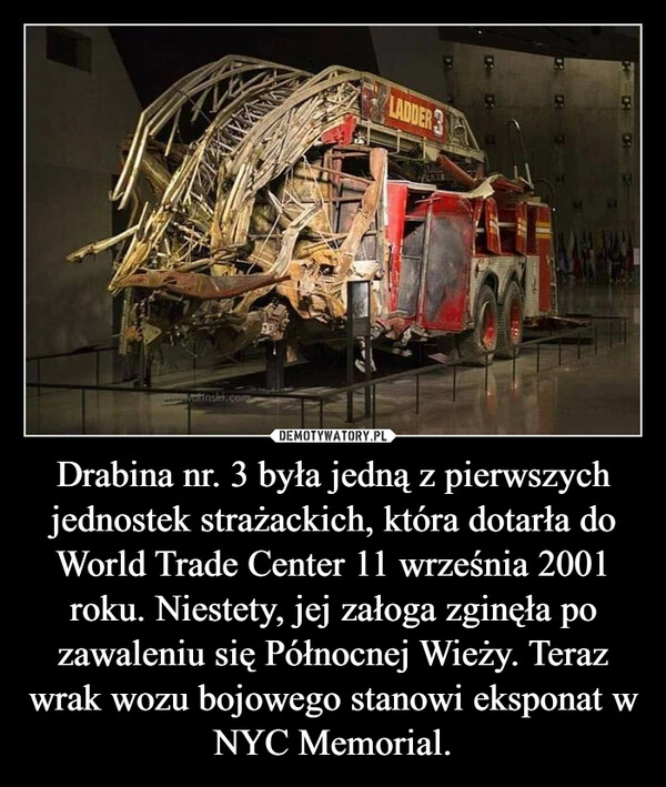 
    Drabina nr. 3 była jedną z pierwszych jednostek strażackich, która dotarła do World Trade Center 11 września 2001 roku. Niestety, jej załoga zginęła po zawaleniu się Północnej Wieży. Teraz wrak wozu bojowego stanowi eksponat w NYC Memorial.