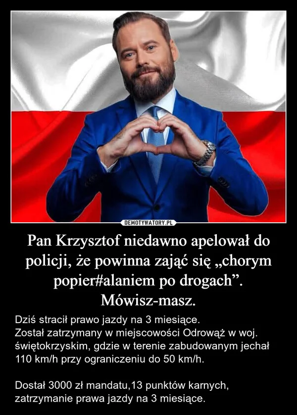 
    Pan Krzysztof niedawno apelował do policji, że powinna zająć się „chorym popier#alaniem po drogach”. Mówisz-masz.
