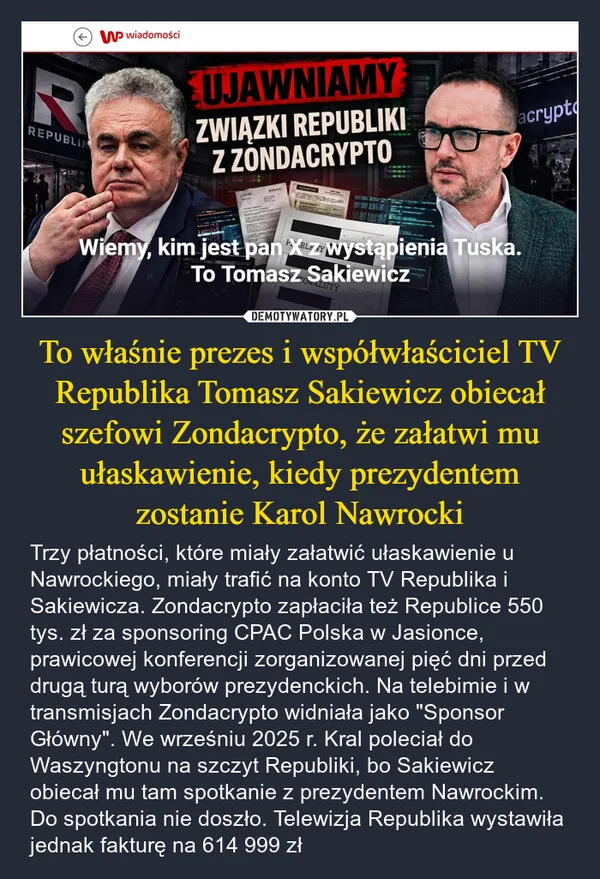 
    To właśnie prezes i współwłaściciel TV Republika Tomasz Sakiewicz obiecał szefowi Zondacrypto, że załatwi mu ułaskawienie, kiedy prezydentem zostanie Karol Nawrocki