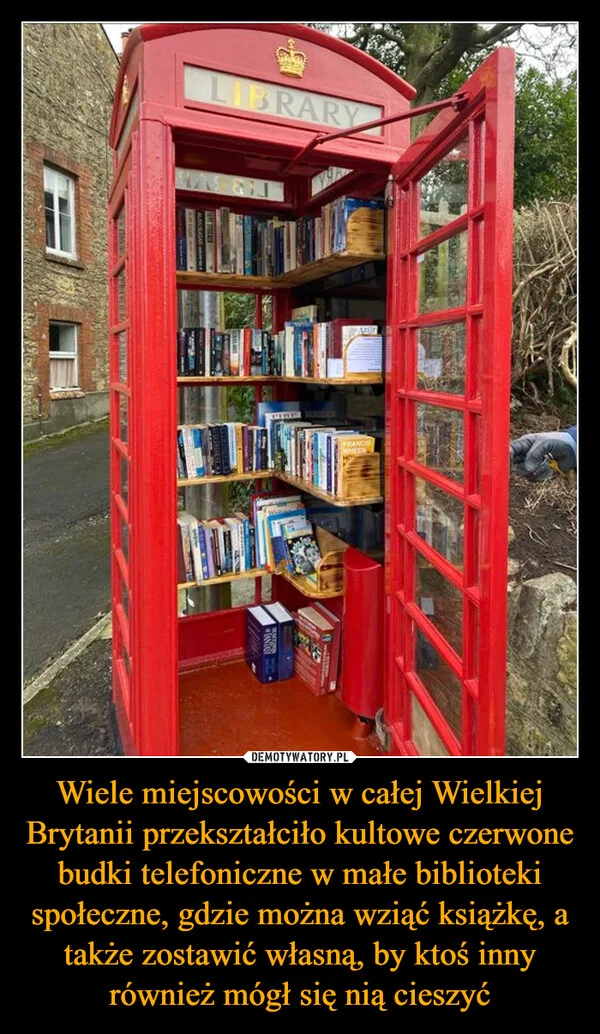 
    Wiele miejscowości w całej Wielkiej Brytanii przekształciło kultowe czerwone budki telefoniczne w małe biblioteki społeczne, gdzie można wziąć książkę, a także zostawić własną, by ktoś inny również mógł się nią cieszyć