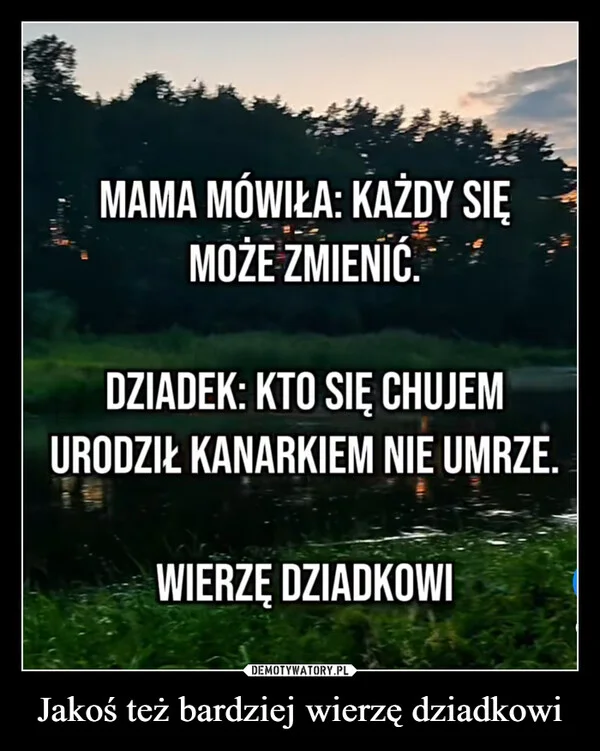
    Jakoś też bardziej wierzę dziadkowi