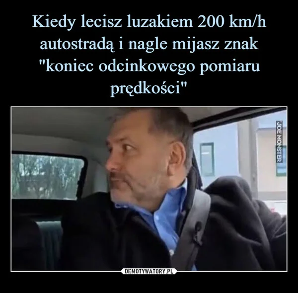
    Kiedy lecisz luzakiem 200 km/h autostradą i nagle mijasz znak 