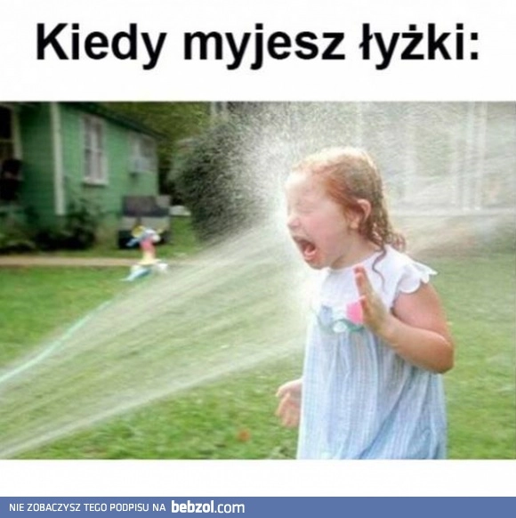 
    Kiedy myjesz łyżki 