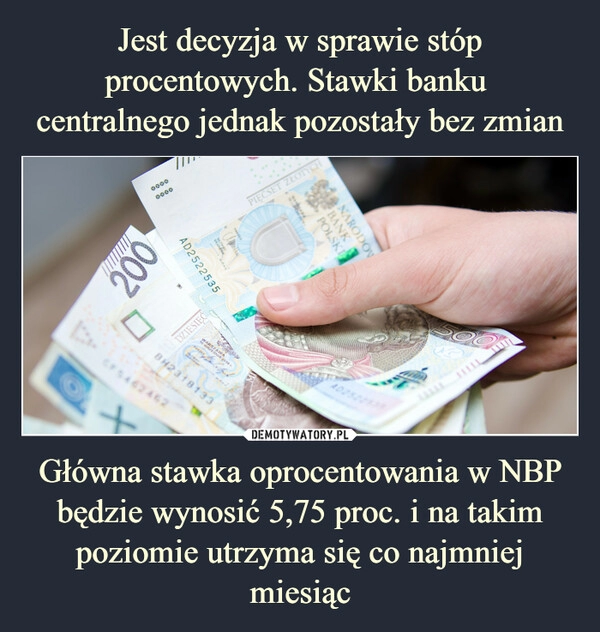 
    Jest decyzja w sprawie stóp procentowych. Stawki banku 
centralnego jednak pozostały bez zmian Główna stawka oprocentowania w NBP będzie wynosić 5,75 proc. i na takim poziomie utrzyma się co najmniej miesiąc